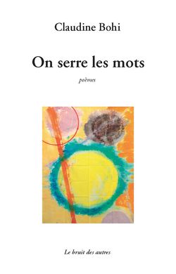 Claudine Bohi, On serre les mots, poèmes, Éditions Le bruit des autres, 2013. Claudine Bohi, On serre les mots
