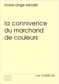 Marie-Ange Sebasti, La Connivence du marchand de couleurs, Éditions Jacques André, Collection Poésie XXI n° 36, 2016.