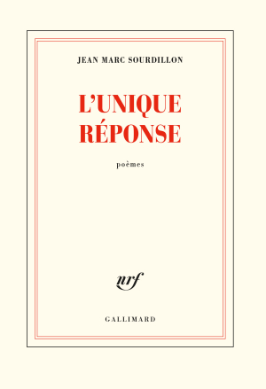 Jean Marc Sourdillon, L'Unique Réponse, poèmes, éditions Gallimard, Collection Blanche, 2020. Sourdillon